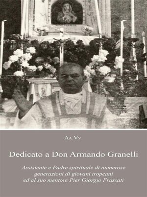 cover image of Dedicato a Don Armando Granelli Assistente e Padre spirituale di numerose generazioni di giovani tropeani ed al suo mentore Pier Giorgio Frassati